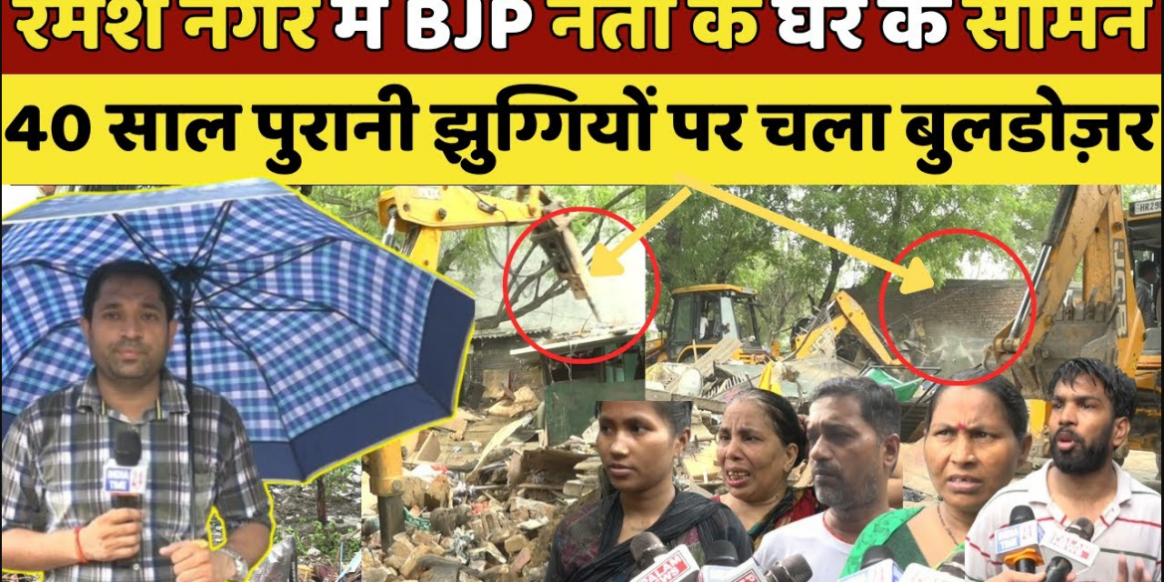 रमेश नगर की दर्जनों झुग्गियों पर चला बुलडोज़र, तेज़ बारिश में भी नहीं रुका सरकार का पीला पंजा!