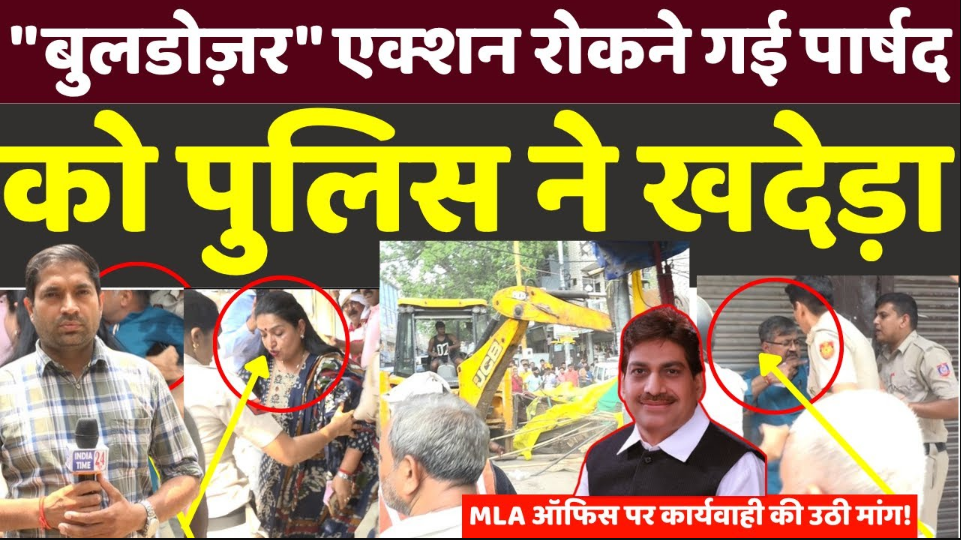 सागरपुर: “बुलडोज़र” एक्शन रोकने गई पार्षद को पुलिस ने खदेड़ा, विधायक ऑफिस पर कार्यवाही की उठी मांग!