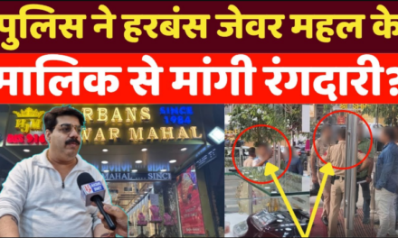 पुलिस ने हरबंस जेवर महल के मालिक से मांगी रंगदारी (रिश्वत)? नहीं देने पर किया ये बवाल!