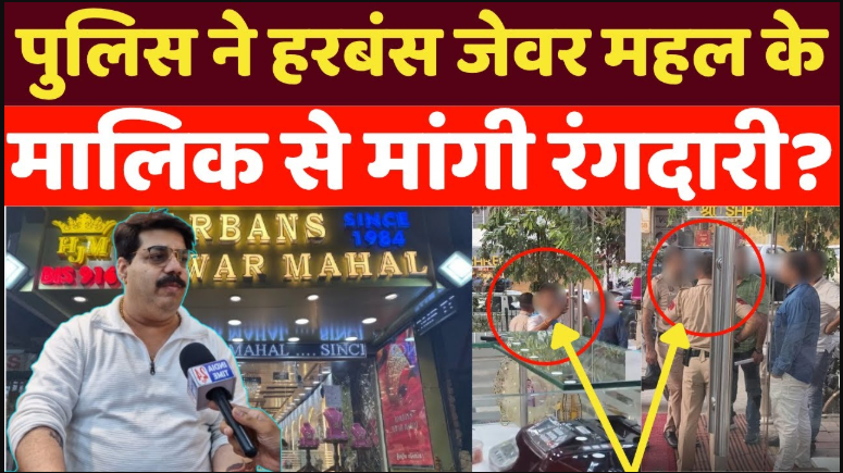 पुलिस ने हरबंस जेवर महल के मालिक से मांगी रंगदारी (रिश्वत)? नहीं देने पर किया ये बवाल!